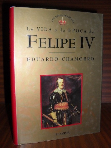 LA VIDA Y LA ÉPOCA DE FELIPE IV. Colección Los Reyes de España nº 6